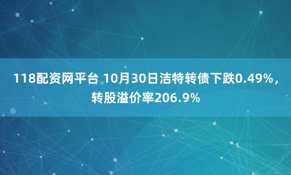 118配资网平台 10月30日洁特转债下跌0.49%，转股溢价率206.9%