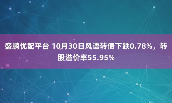 盛鹏优配平台 10月30日风语转债下跌0.78%，转股溢价率55.95%