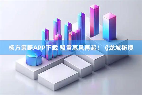 杨方策略APP下载 盟重寒风再起！《龙城秘境
