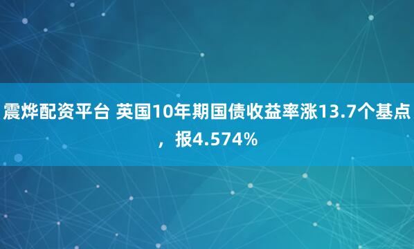 震烨配资平台 英国10年期国债收益率涨13.7个基点，报4.574%