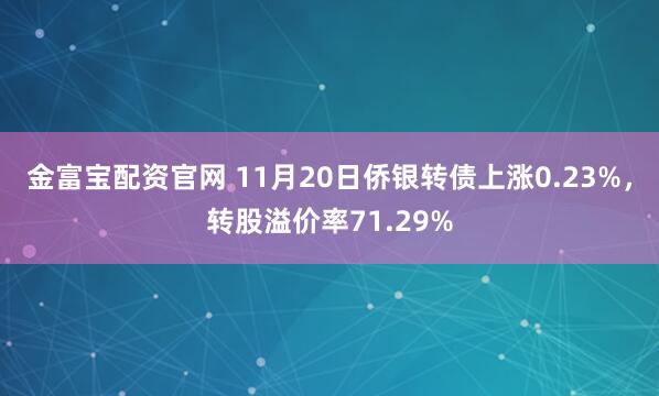 金富宝配资官网 11月20日侨银转债上涨0.23%,转股溢价率71.29%