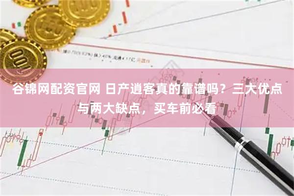 谷锦网配资官网 日产逍客真的靠谱吗？三大优点与两大缺点，买车前必看