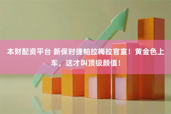 本财配资平台 新保时捷帕拉梅拉官宣!黄金色上车,这才叫顶级颜值!