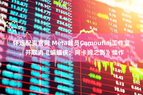 怀远配资官网 Meta裁员Camouflaj工作室，并取消《蝙蝠侠：阿卡姆之影》续作