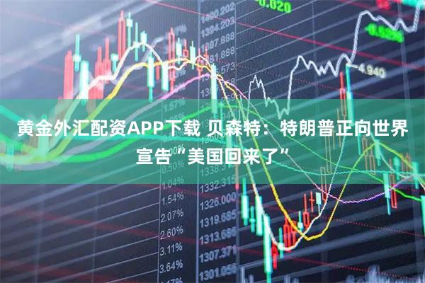 黄金外汇配资APP下载 贝森特：特朗普正向世界宣告“美国回来了”