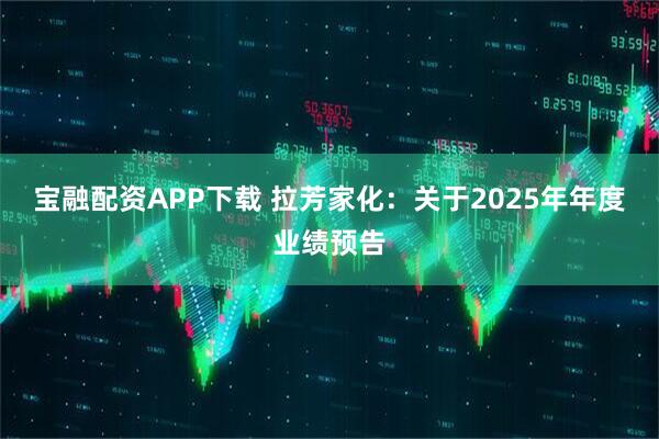 宝融配资APP下载 拉芳家化：关于2025年年度业绩预告
