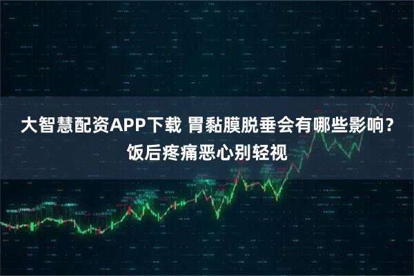 大智慧配资APP下载 胃黏膜脱垂会有哪些影响？饭后疼痛恶心别轻视